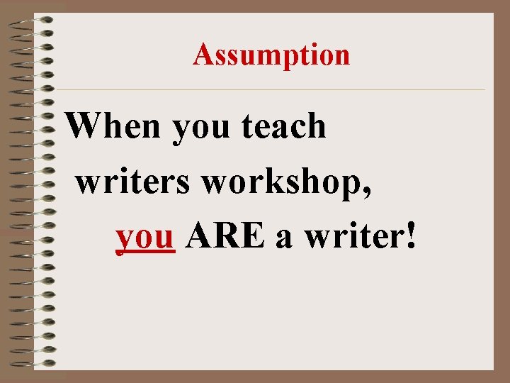 Assumption When you teach writers workshop, you ARE a writer! Assumption When you teach writers workshop, you ARE a writer!
