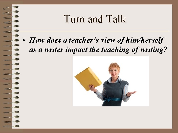 Turn and Talk • How does a teacher’s view of him/herself as a writer Turn and Talk • How does a teacher’s view of him/herself as a writer