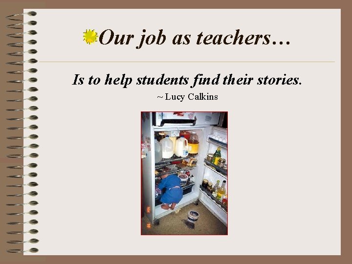 Our job as teachers… Is to help students find their stories. ~ Lucy Calkins Our job as teachers… Is to help students find their stories. ~ Lucy Calkins