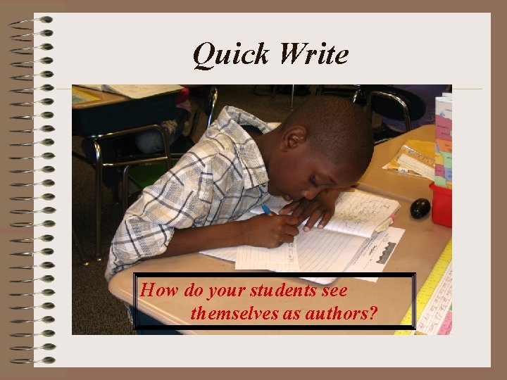 Quick Write How do your students see themselves as authors? Quick Write How do your students see themselves as authors?