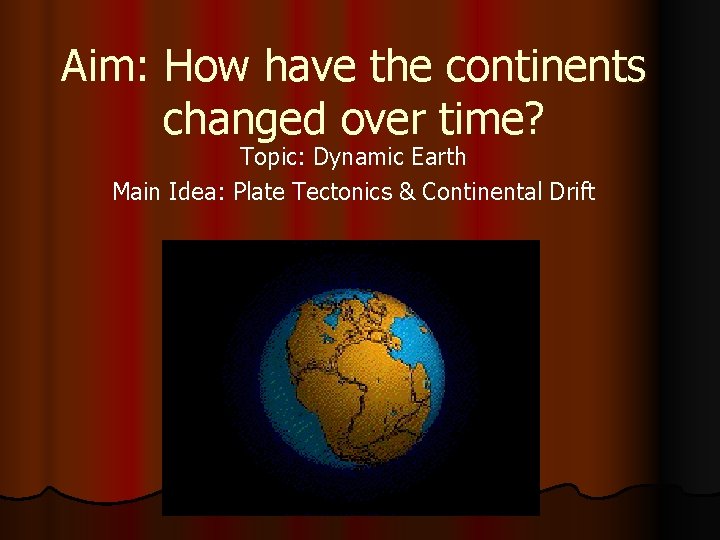 Aim: How have the continents changed over time? Topic: Dynamic Earth Main Idea: Plate