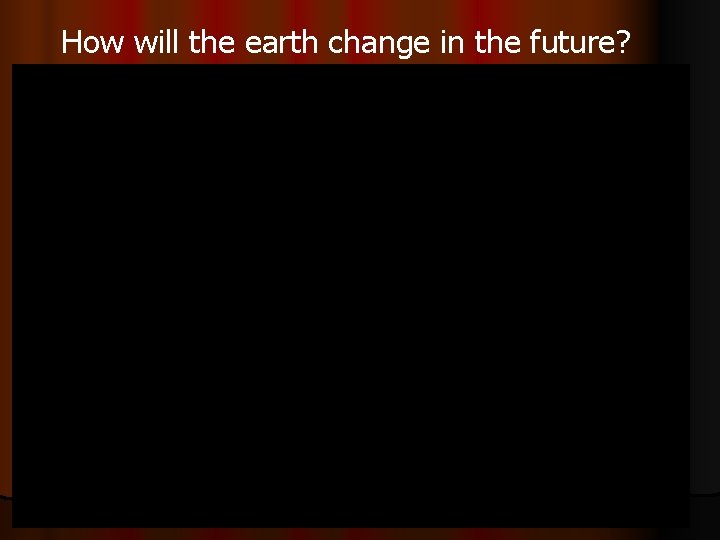 How will the earth change in the future? 