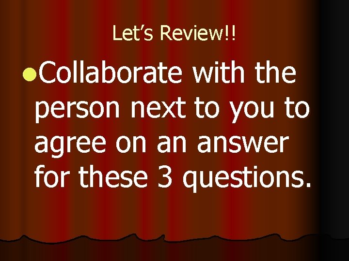 Let’s Review!! l. Collaborate with the person next to you to agree on an