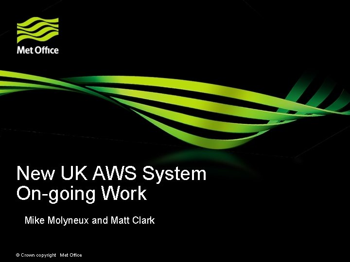 New UK AWS System On-going Work Mike Molyneux and Matt Clark © Crown copyright New UK AWS System On-going Work Mike Molyneux and Matt Clark © Crown copyright