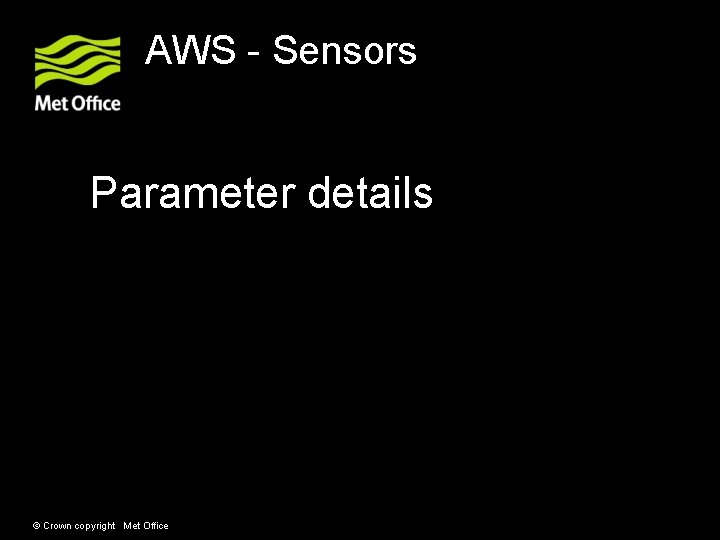 AWS - Sensors Parameter details Sensors interfaced to the AWS © Crown copyright Met AWS - Sensors Parameter details Sensors interfaced to the AWS © Crown copyright Met