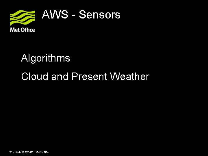 AWS - Sensors Algorithms Cloud and Present Weather © Crown copyright Met Office AWS - Sensors Algorithms Cloud and Present Weather © Crown copyright Met Office