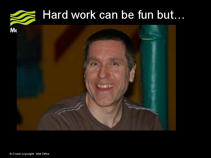 Hard work can be fun but… © Crown copyright Met Office Hard work can be fun but… © Crown copyright Met Office