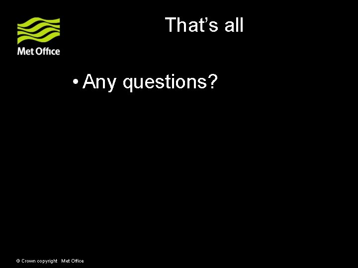 That’s all • Any questions? © Crown copyright Met Office That’s all • Any questions? © Crown copyright Met Office