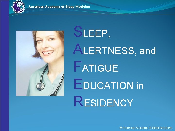 American Academy of Sleep Medicine SLEEP, ALERTNESS, and FATIGUE EDUCATION in RESIDENCY © American