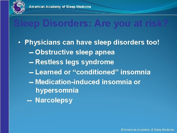 American Academy of Sleep Medicine Sleep Disorders: Are you at risk? • Physicians can