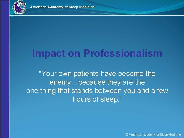 American Academy of Sleep Medicine Impact on Professionalism “Your own patients have become the