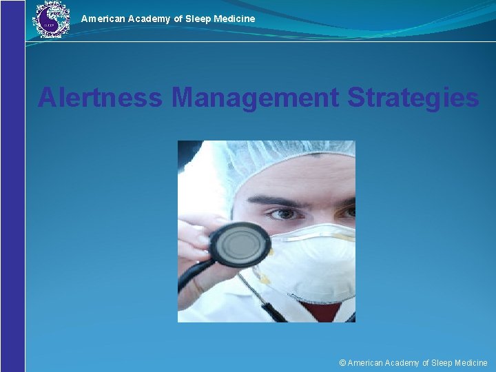 American Academy of Sleep Medicine Alertness Management Strategies © American Academy of Sleep Medicine