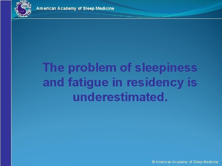 American Academy of Sleep Medicine The problem of sleepiness and fatigue in residency is