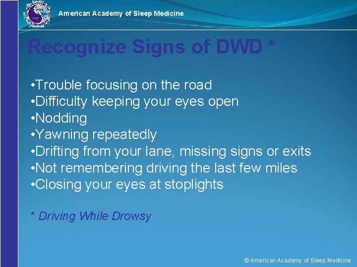 American Academy of Sleep Medicine Recognize Signs of DWD * • Trouble focusing on