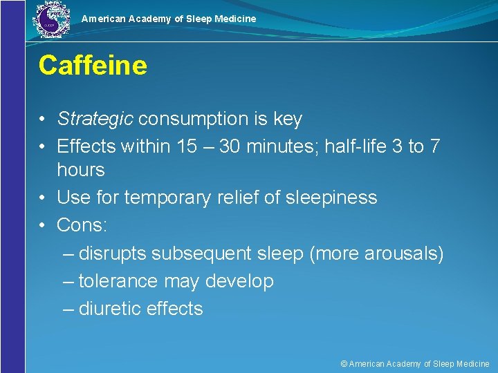 American Academy of Sleep Medicine Caffeine • Strategic consumption is key • Effects within