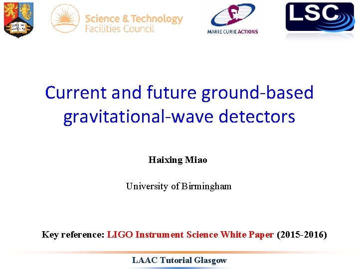 Current and future ground-based gravitational-wave detectors Haixing Miao University of Birmingham Key reference: LIGO