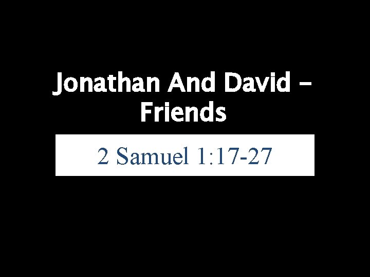 Jonathan And David – Friends 2 Samuel 1: 17 -27 