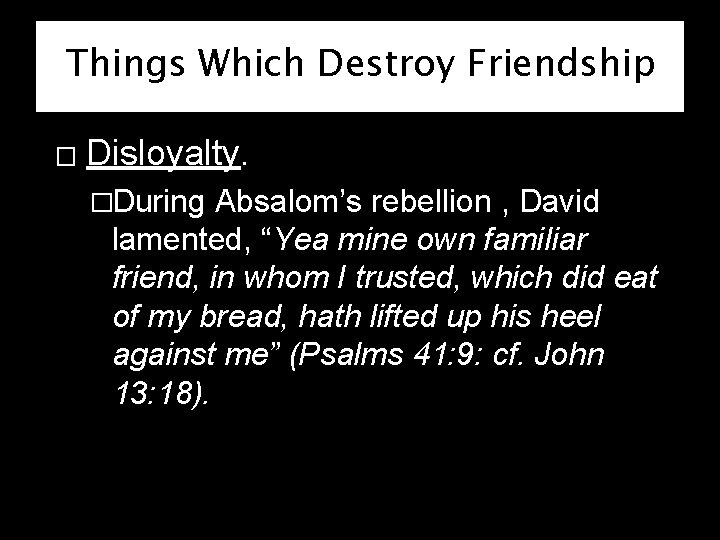 Things Which Destroy Friendship � Disloyalty. �During Absalom’s rebellion , David lamented, “Yea mine