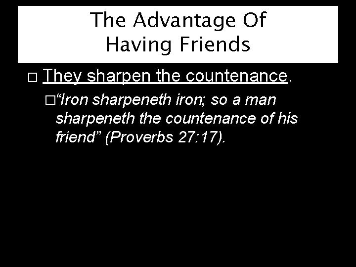 The Advantage Of Having Friends � They sharpen the countenance. �“Iron sharpeneth iron; so