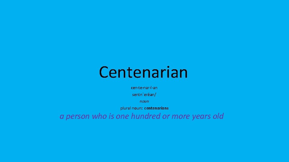 Centenarian cen·te·nar·i·an sentnˈerēən/ noun plural noun: centenarians a person who is one hundred or