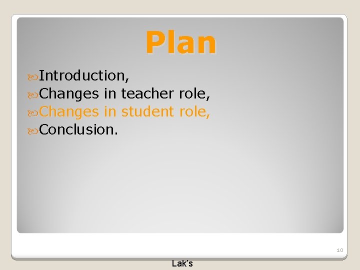 Plan Introduction, Changes in teacher role, Changes in student role, Conclusion. 10 Lak’s Plan Introduction, Changes in teacher role, Changes in student role, Conclusion. 10 Lak’s