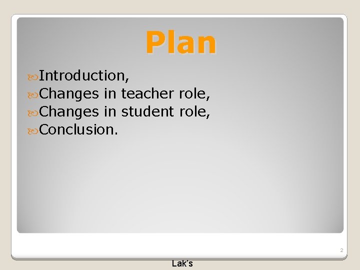 Plan Introduction, Changes in teacher role, Changes in student role, Conclusion. 2 Lak’s 