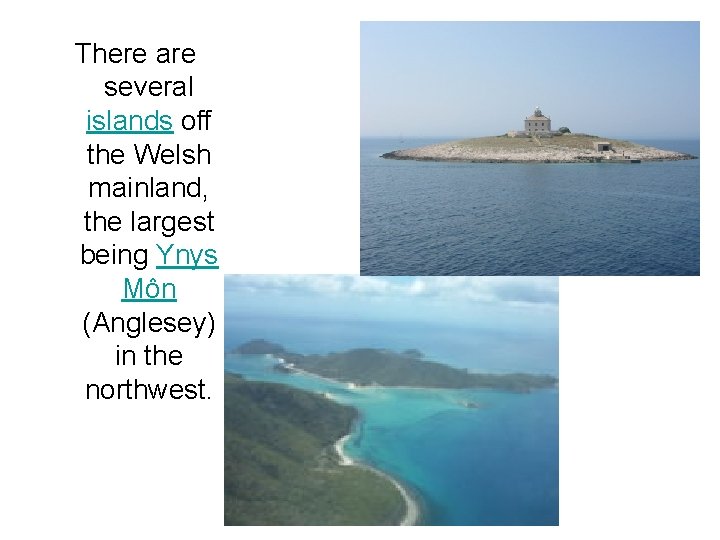 There are several islands off the Welsh mainland, the largest being Ynys Môn (Anglesey)