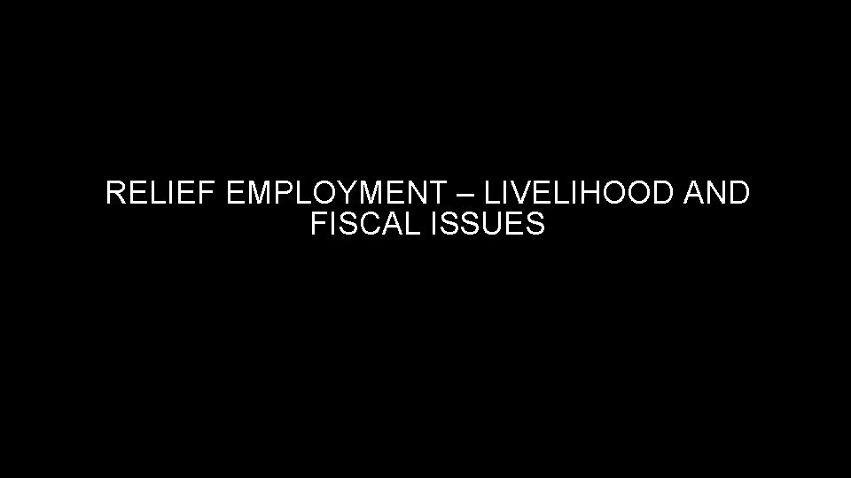 RELIEF EMPLOYMENT – LIVELIHOOD AND FISCAL ISSUES 