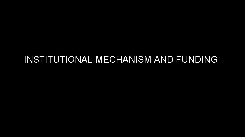 INSTITUTIONAL MECHANISM AND FUNDING 