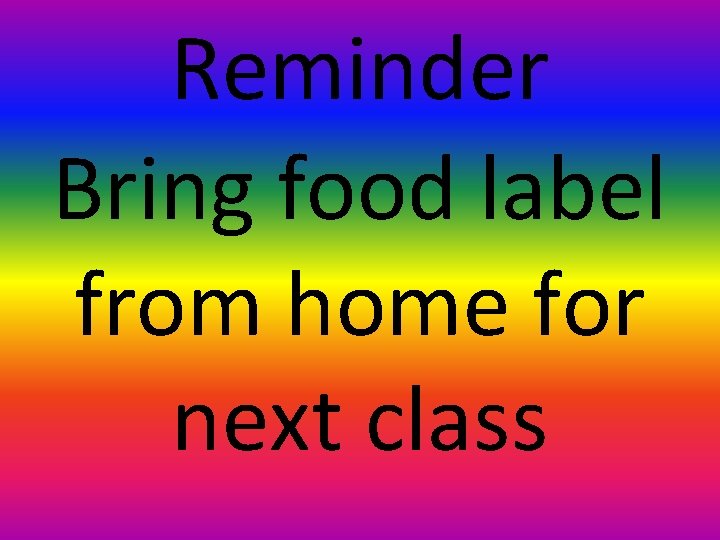 Reminder Bring food label from home for next class 