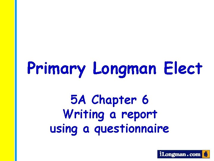 Primary Longman Elect 5 A Chapter 6 Writing a report using a questionnaire Primary Longman Elect 5 A Chapter 6 Writing a report using a questionnaire