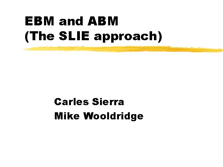 EBM and ABM (The SLIE approach) Carles Sierra Mike Wooldridge 