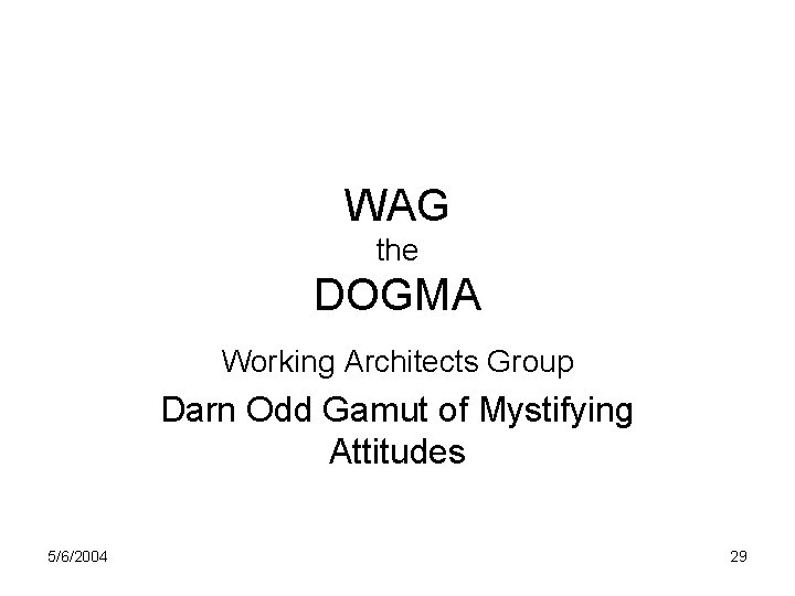 WAG the DOGMA Working Architects Group Darn Odd Gamut of Mystifying Attitudes 5/6/2004 29