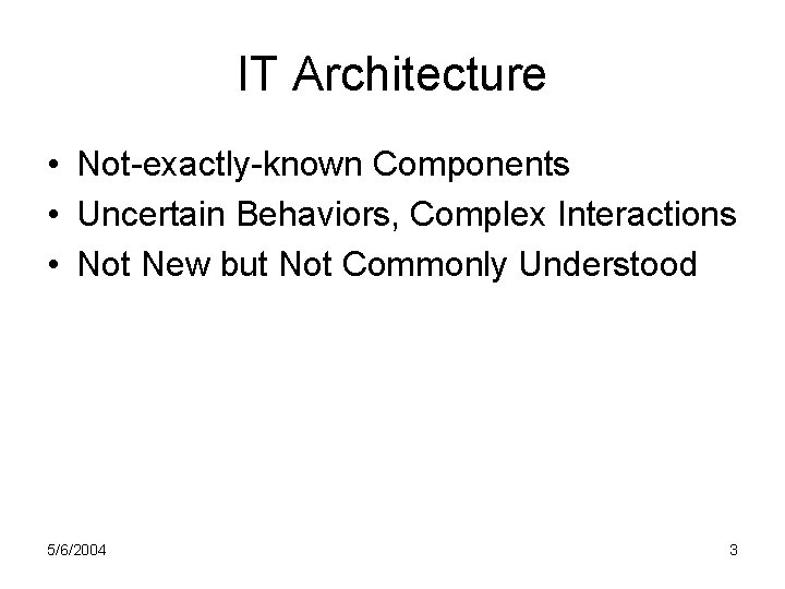 IT Architecture • Not-exactly-known Components • Uncertain Behaviors, Complex Interactions • Not New but