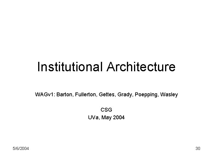 Institutional Architecture WAGv 1: Barton, Fullerton, Gettes, Grady, Poepping, Wasley CSG UVa, May 2004