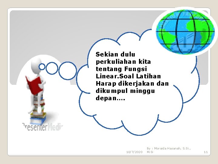 Sekian dulu perkuliahan kita tentang Fungsi Linear. Soal Latihan Harap dikerjakan dikumpul minggu depan….