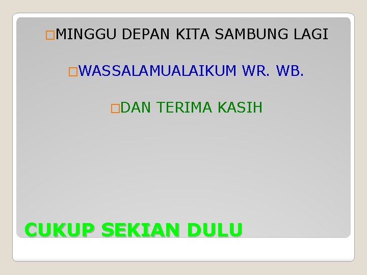 �MINGGU DEPAN KITA SAMBUNG LAGI �WASSALAMUALAIKUM �DAN WR. WB. TERIMA KASIH CUKUP SEKIAN DULU
