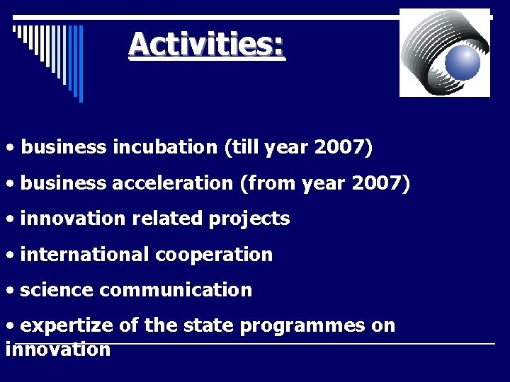 Activities: • business incubation (till year 2007) • business acceleration (from year 2007) • Activities: • business incubation (till year 2007) • business acceleration (from year 2007) •