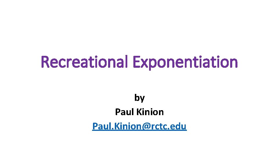 Recreational Exponentiation by Paul Kinion Paul. Kinion@rctc. edu 