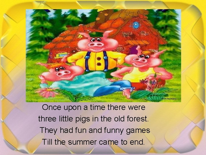 Once upon a time there were three little pigs in the old forest. They