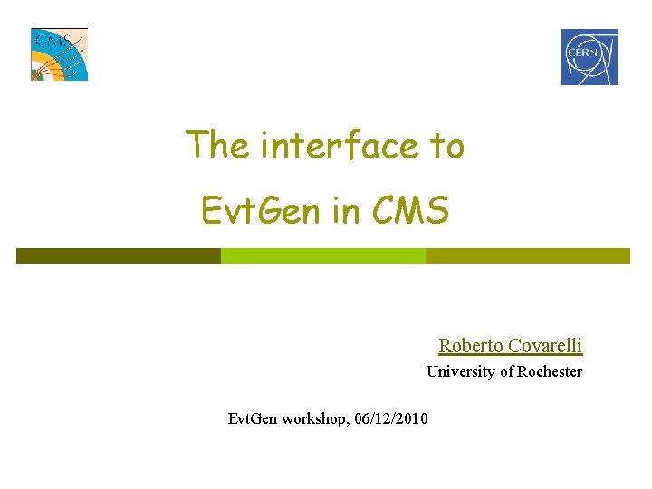 The interface to Evt. Gen in CMS Roberto Covarelli University of Rochester Evt. Gen