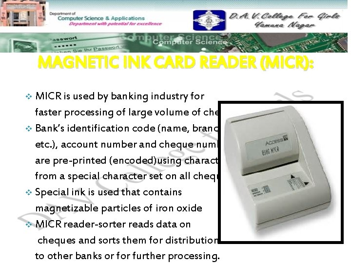 MAGNETIC INK CARD READER (MICR): MICR is used by banking industry for faster processing