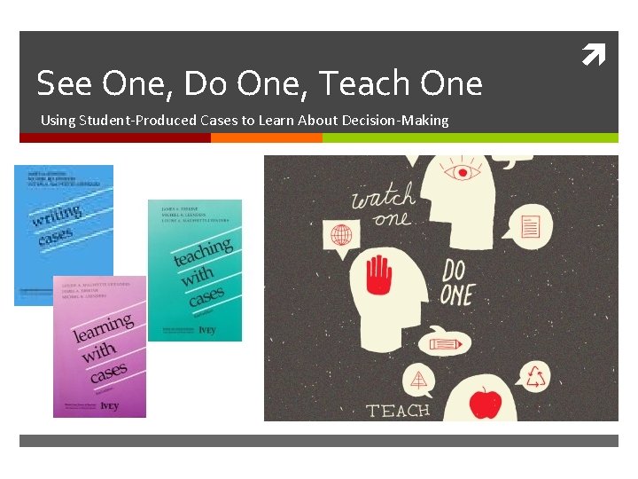 See One, Do One, Teach One Using Student-Produced Cases to Learn About Decision-Making 