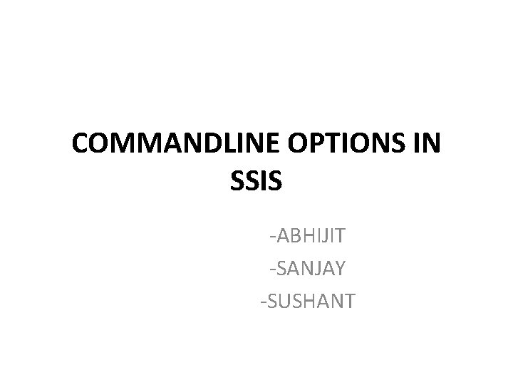 COMMANDLINE OPTIONS IN SSIS -ABHIJIT -SANJAY -SUSHANT 
