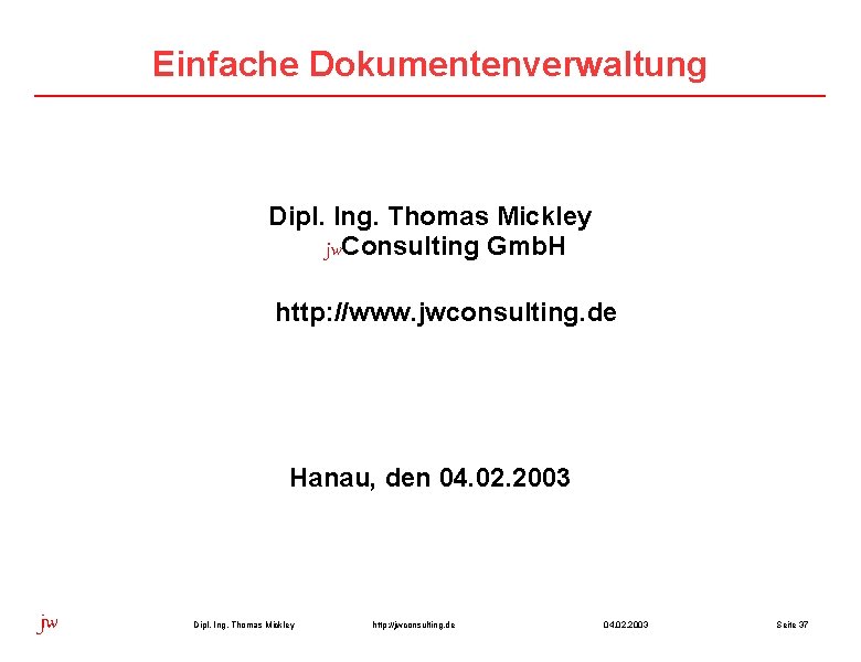 Einfache Dokumentenverwaltung Dipl. Ing. Thomas Mickley jw. Consulting Gmb. H http: //www. jwconsulting. de
