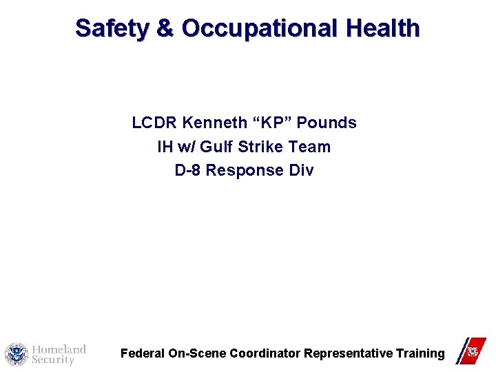 Safety & Occupational Health LCDR Kenneth “KP” Pounds IH w/ Gulf Strike Team D-8 Safety & Occupational Health LCDR Kenneth “KP” Pounds IH w/ Gulf Strike Team D-8