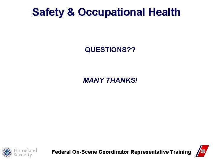 Safety & Occupational Health QUESTIONS? ? MANY THANKS! Federal On-Scene Coordinator Representative Training 13 Safety & Occupational Health QUESTIONS? ? MANY THANKS! Federal On-Scene Coordinator Representative Training 13