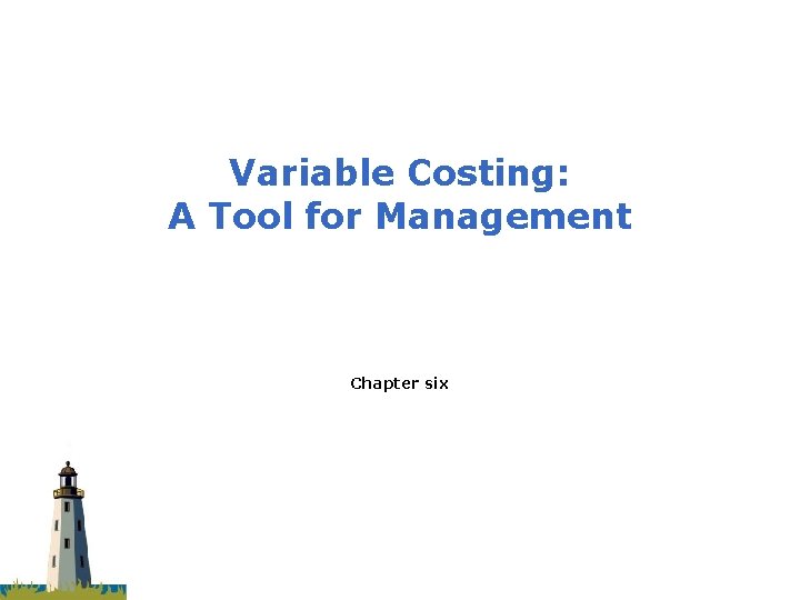 Variable Costing: A Tool for Management Chapter six 