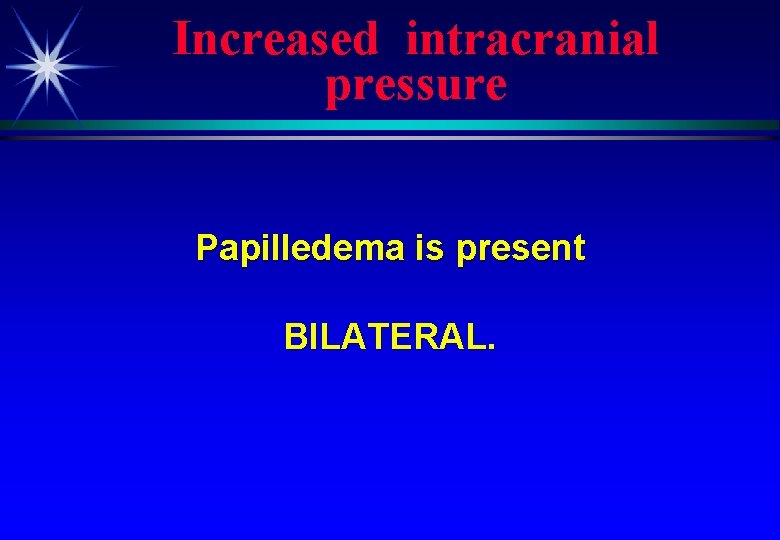 Increased intracranial pressure Papilledema is present BILATERAL. 