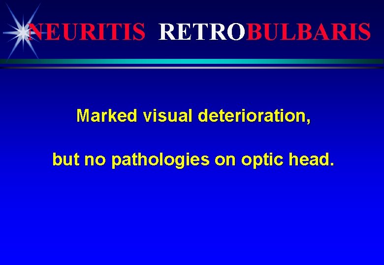 NEURITIS RETROBULBARIS Marked visual deterioration, but no pathologies on optic head. 